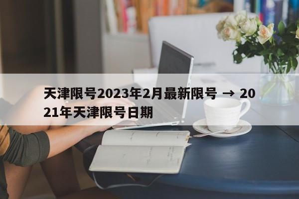 天津限号2023年2月最新限号 → 2021年天津限号日期
