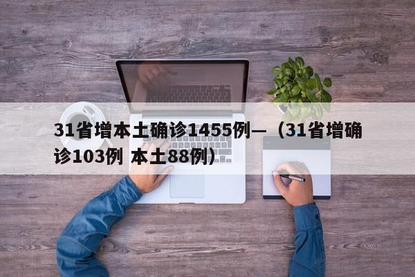 31省增本土确诊1455例—(31省增确诊103例 本土88例)