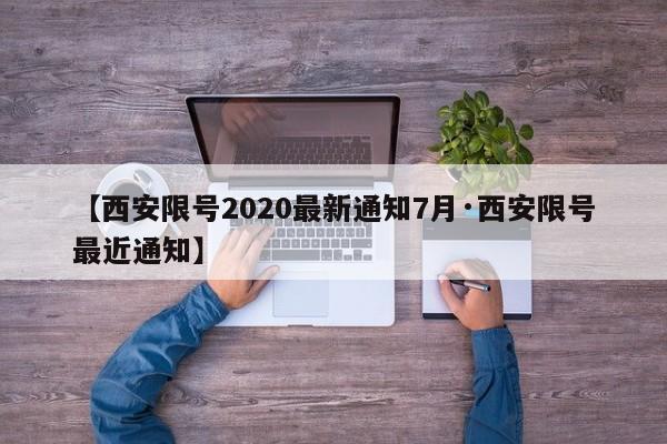 【西安限号2020最新通知7月·西安限号最近通知】