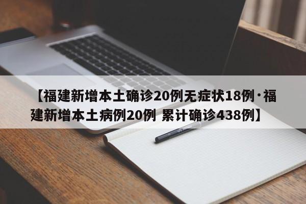 【福建新增本土确诊20例无症状18例·福建新增本土病例20例 累计确诊438例】