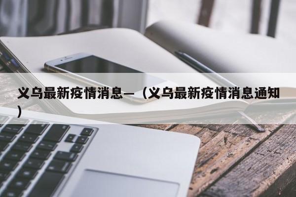 义乌最新疫情消息—（义乌最新疫情消息通知）