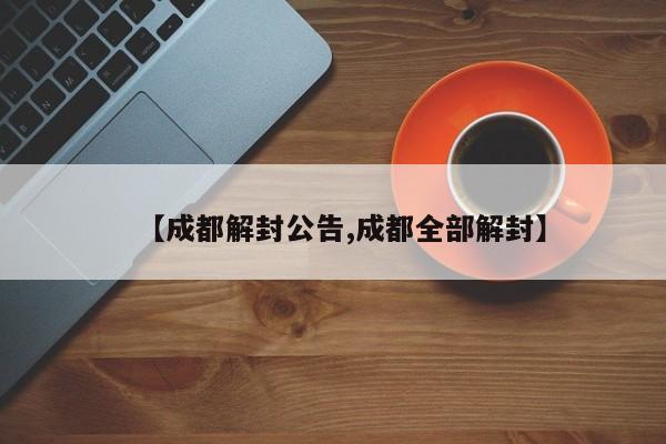 【成都解封公告,成都全部解封】