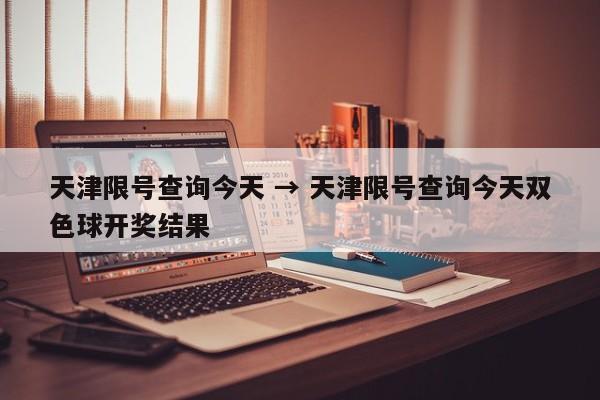 天津限号查询今天 → 天津限号查询今天双色球开奖结果