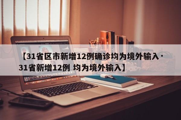 【31省区市新增12例确诊均为境外输入·31省新增12例 均为境外输入】