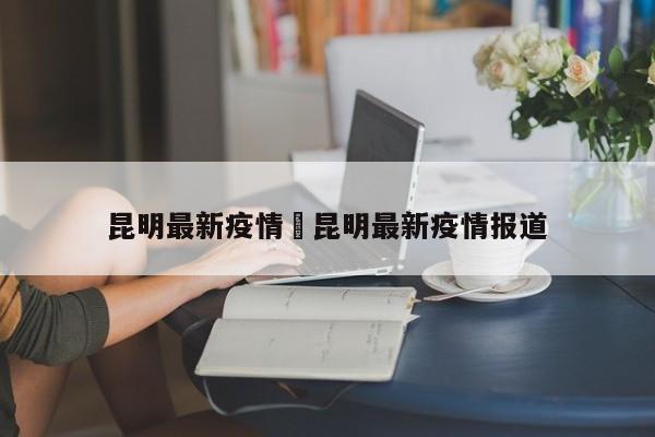 昆明最新疫情›昆明最新疫情报道