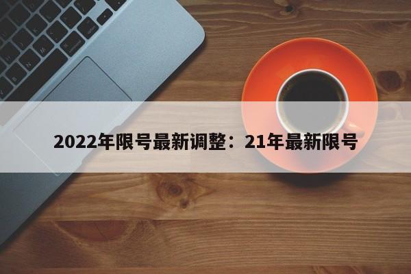 2022年限号最新调整：21年最新限号