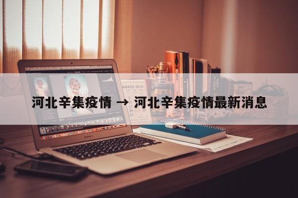 河北辛集疫情 → 河北辛集疫情最新消息