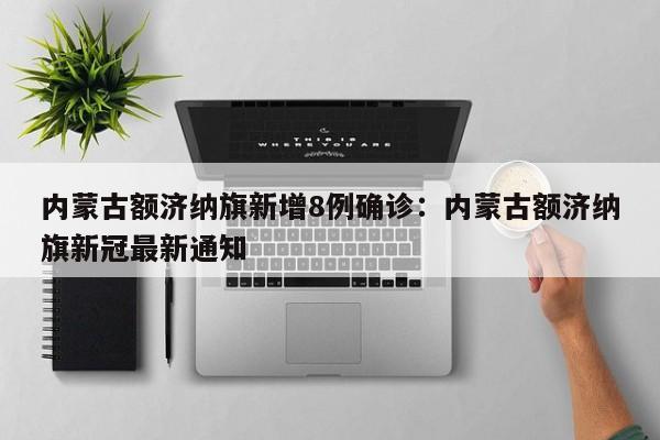 内蒙古额济纳旗新增8例确诊：内蒙古额济纳旗新冠最新通知