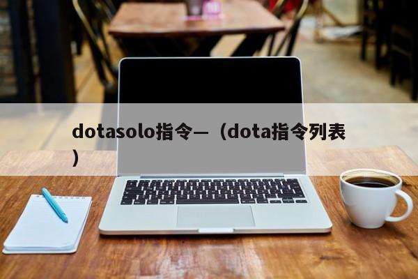 dotasolo指令—(dota指令列表)