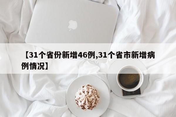 【31个省份新增46例,31个省市新增病例情况】