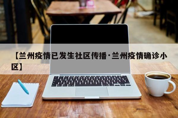 【兰州疫情已发生社区传播·兰州疫情确诊小区】
