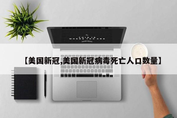 【美国新冠,美国新冠病毒死亡人口数量】