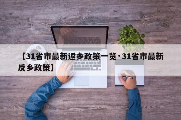 【31省市最新返乡政策一览·31省市最新反乡政策】